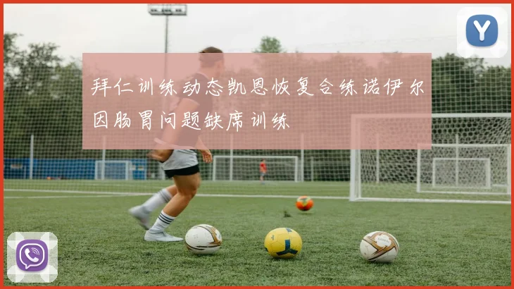 拜仁训练动态凯恩恢复合练诺伊尔因肠胃问题缺席训练
