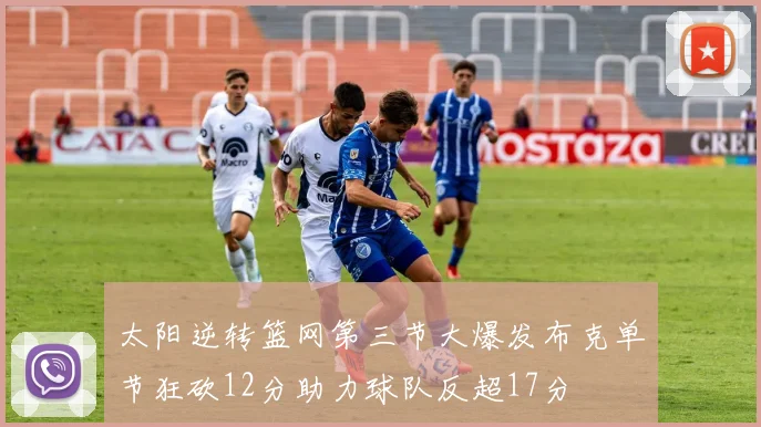 太阳逆转篮网第三节大爆发布克单节狂砍12分助力球队反超17分