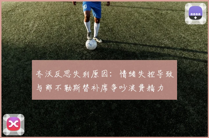 齐沃反思失利原因：情绪失控导致与那不勒斯替补席争吵浪费精力