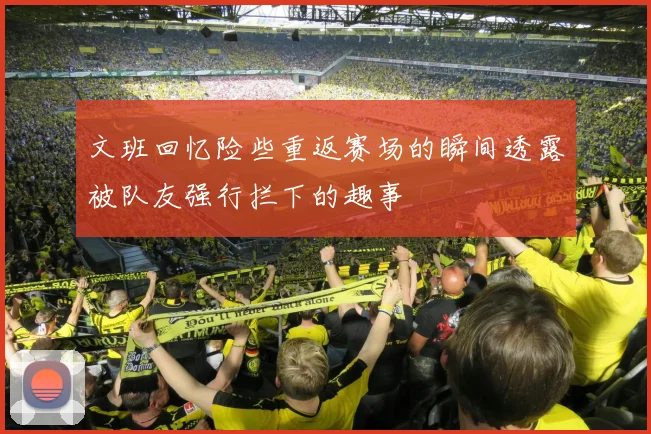 文班回忆险些重返赛场的瞬间透露被队友强行拦下的趣事