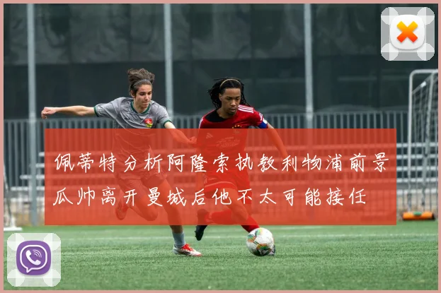 佩蒂特分析阿隆索执教利物浦前景瓜帅离开曼城后他不太可能接任