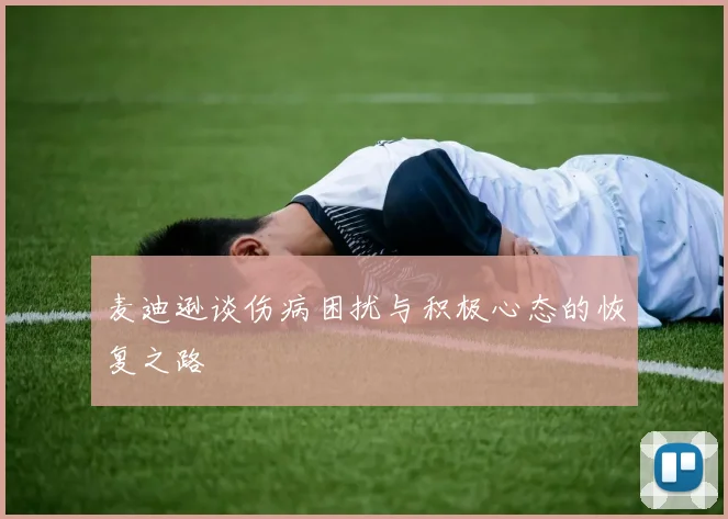 麦迪逊谈伤病困扰与积极心态的恢复之路