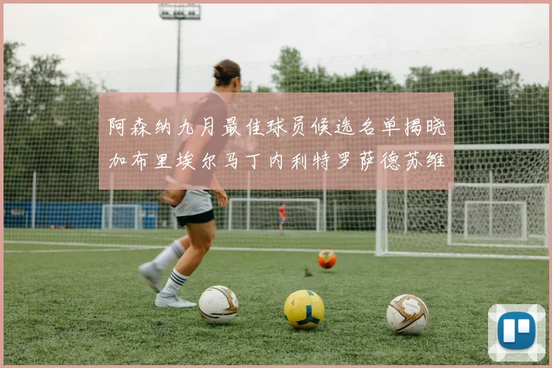 阿森纳九月最佳球员候选名单揭晓加布里埃尔马丁内利特罗萨德苏维门迪入围
