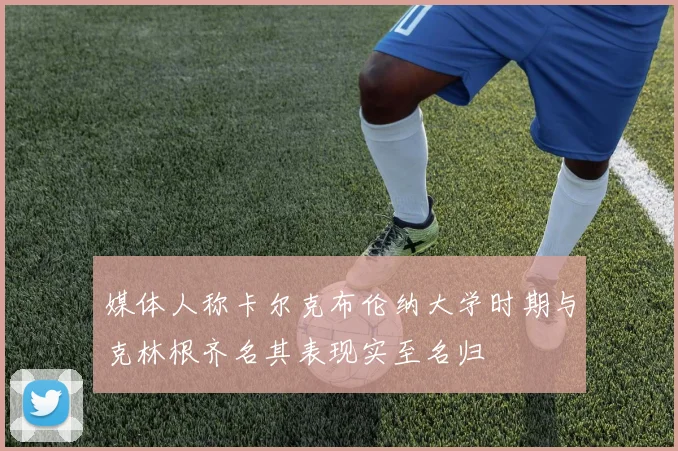 媒体人称卡尔克布伦纳大学时期与克林根齐名其表现实至名归