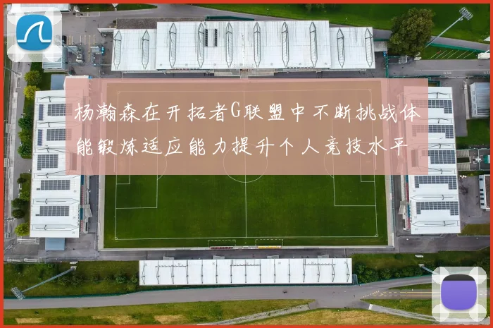 杨瀚森在开拓者G联盟中不断挑战体能锻炼适应能力提升个人竞技水平